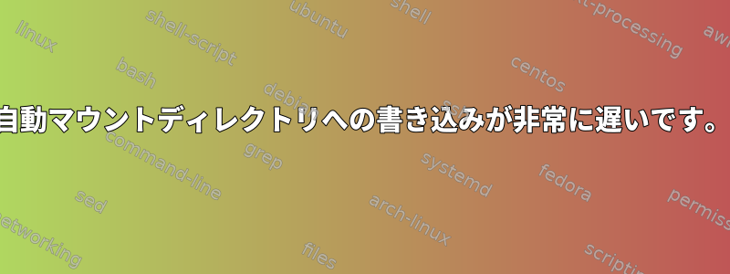 自動マウントディレクトリへの書き込みが非常に遅いです。