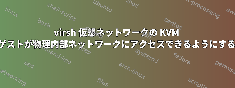 virsh 仮想ネットワークの KVM ゲストが物理内部ネットワークにアクセスできるようにする