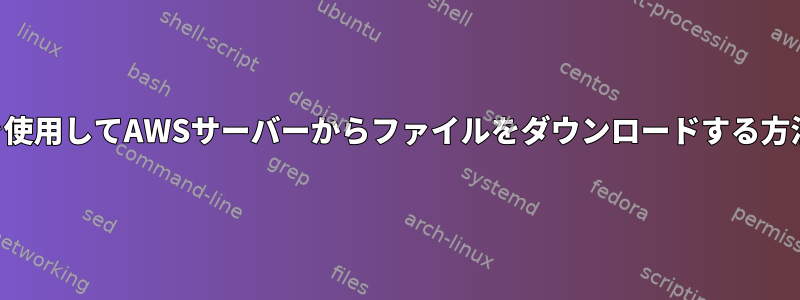 SSHを使用してAWSサーバーからファイルをダウンロードする方法は？