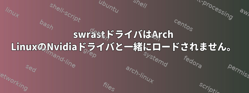 swrastドライバはArch LinuxのNvidiaドライバと一緒にロードされません。