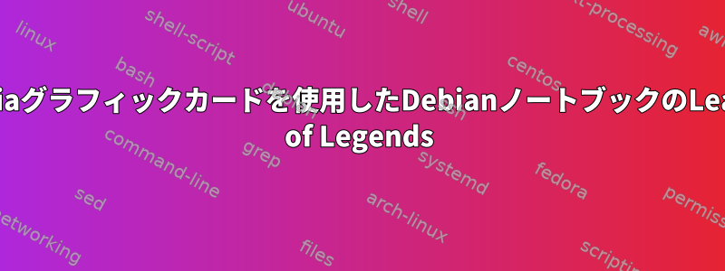 Nvidiaグラフィックカードを使用したDebianノートブックのLeague of Legends