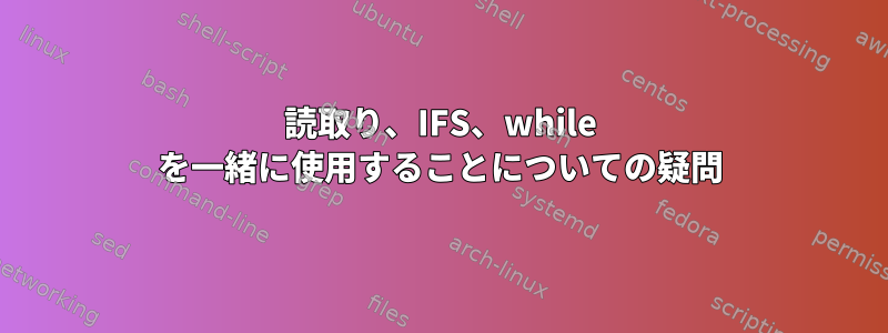 読取り、IFS、while を一緒に使用することについての疑問