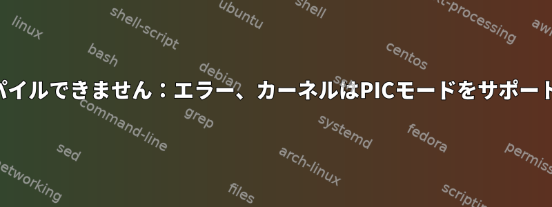 カーネルをコンパイルできません：エラー、カーネルはPICモードをサポートしていません。