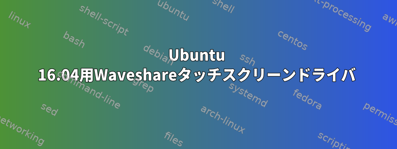 Ubuntu 16.04用Waveshareタッチスクリーンドライバ