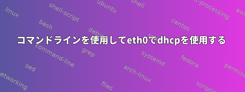 コマンドラインを使用してeth0でdhcpを使用する