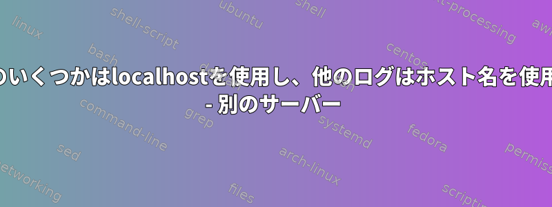 私のログのいくつかはlocalhostを使用し、他のログはホスト名を使用する理由 - 別のサーバー