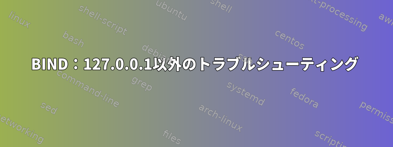 BIND：127.0.0.1以外のトラブルシューティング