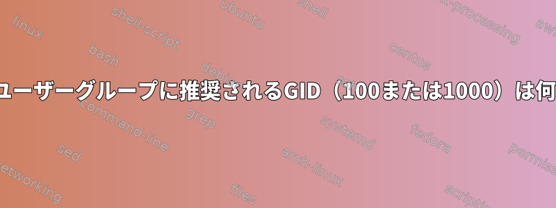 Linuxのユーザーグループに推奨されるGID（100または1000）は何ですか？