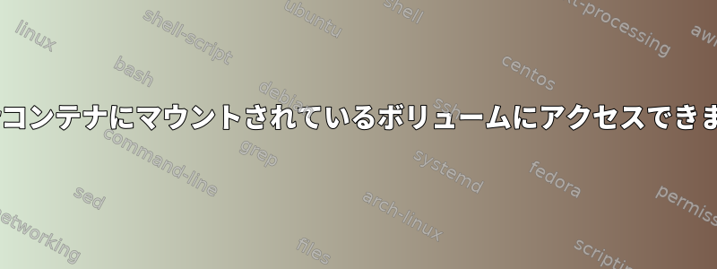 Dockerコンテナにマウントされているボリュームにアクセスできません。