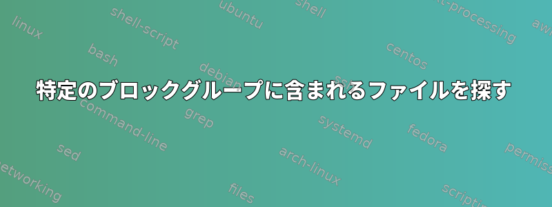 特定のブロックグループに含まれるファイルを探す