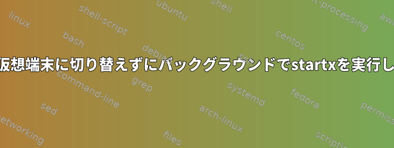 新しい仮想端末に切り替えずにバックグラウンドでstartxを実行します。