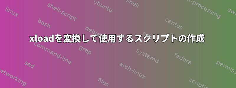 xloadを変換して使用するスクリプトの作成