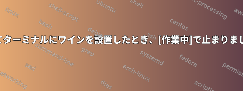 初めてターミナルにワインを設置したとき、[作業中]で止まりました。