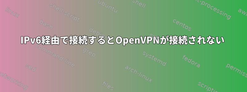 IPv6経由で接続するとOpenVPNが接続されない