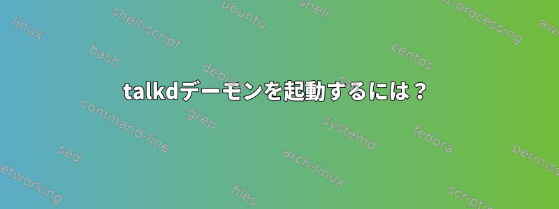 talkdデーモンを起動するには？