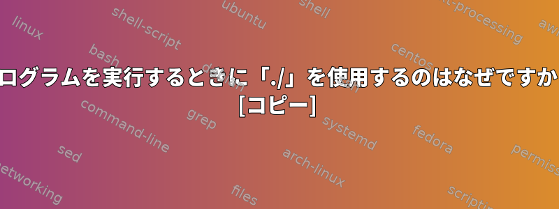 プログラムを実行するときに「./」を使用するのはなぜですか？ [コピー]