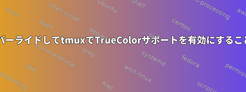 terminfoをオーバーライドしてtmuxでTrueColorサポートを有効にすることはできません。