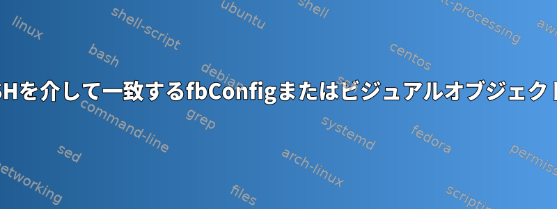 libGLエラー：SSHを介して一致するfbConfigまたはビジュアルオブジェクトがありません。