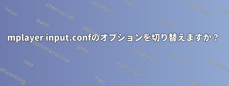 mplayer input.confのオプションを切り替えますか？