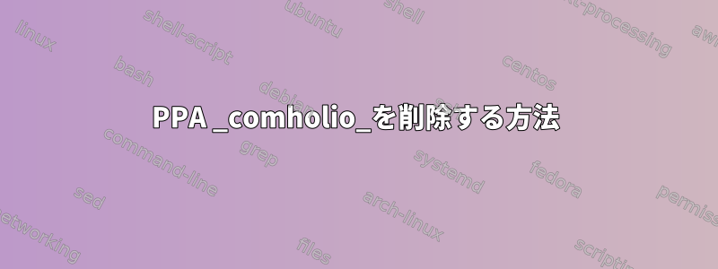 PPA _comholio_を削除する方法