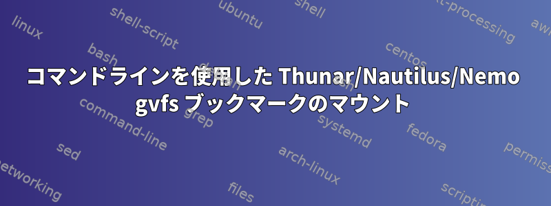 コマンドラインを使用した Thunar/Nautilus/Nemo gvfs ブックマークのマウント