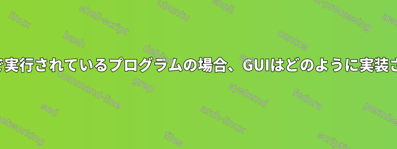 Vimが端末で実行されているプログラムの場合、GUIはどのように実装されますか？