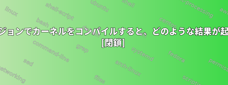 別のGCCバージョンでカーネルをコンパイルすると、どのような結果が起こりますか？ [閉鎖]