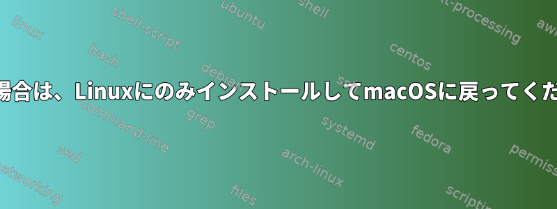 Macの場合は、LinuxにのみインストールしてmacOSに戻ってください。