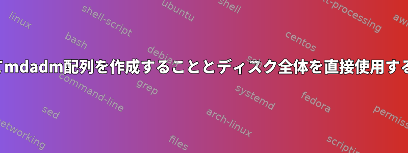 パーティションを使用してmdadm配列を作成することとディスク全体を直接使用することの違いは何ですか？