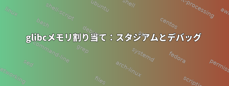 glibcメモリ割り当て：スタジアムとデバッグ