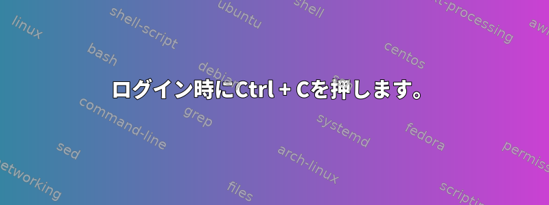 ログイン時にCtrl + Cを押します。