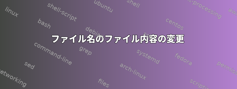 ファイル名のファイル内容の変更