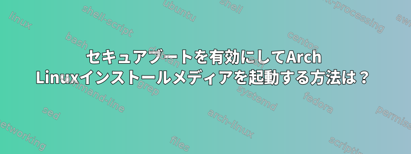 セキュアブートを有効にしてArch Linuxインストールメディアを起動する方法は？