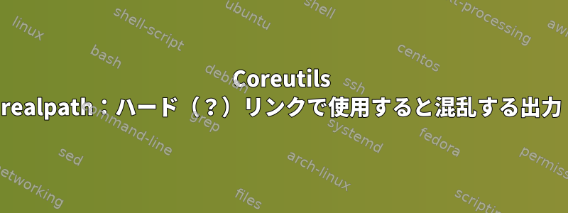 Coreutils realpath：ハード（？）リンクで使用すると混乱する出力