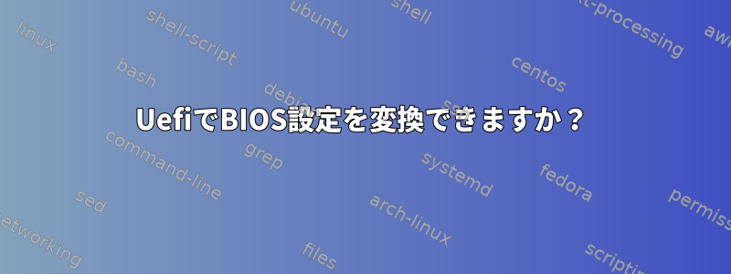 UefiでBIOS設定を変換できますか？