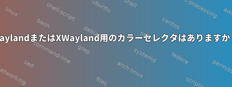 WaylandまたはXWayland用のカラーセレクタはありますか？