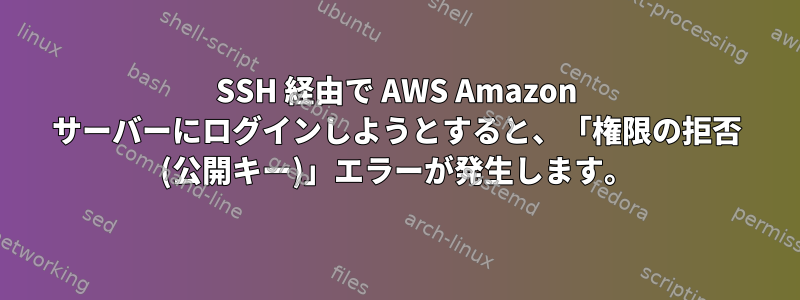 SSH 経由で AWS Amazon サーバーにログインしようとすると、「権限の拒否 (公開キー)」エラーが発生します。