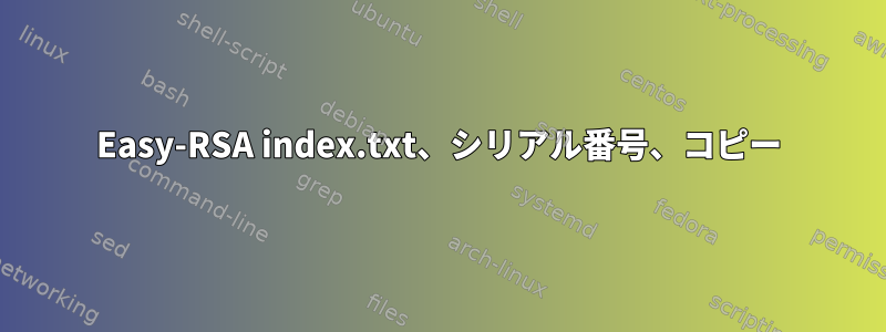 Easy-RSA index.txt、シリアル番号、コピー