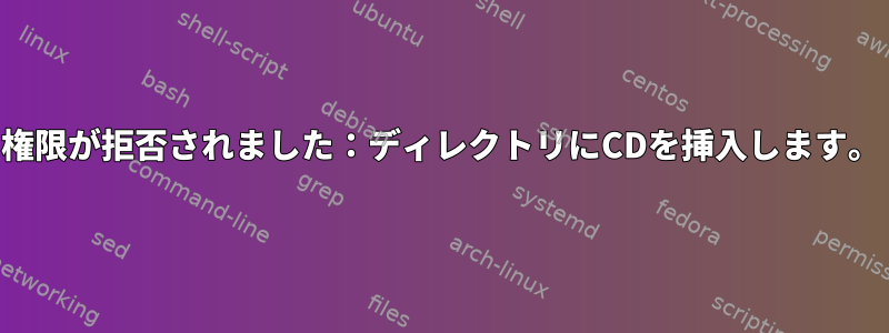 権限が拒否されました：ディレクトリにCDを挿入します。