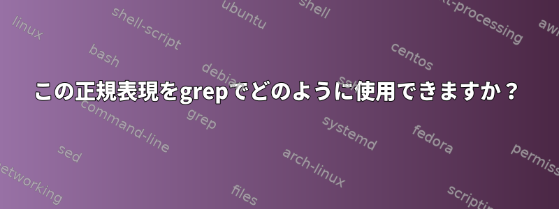 この正規表現をgrepでどのように使用できますか？