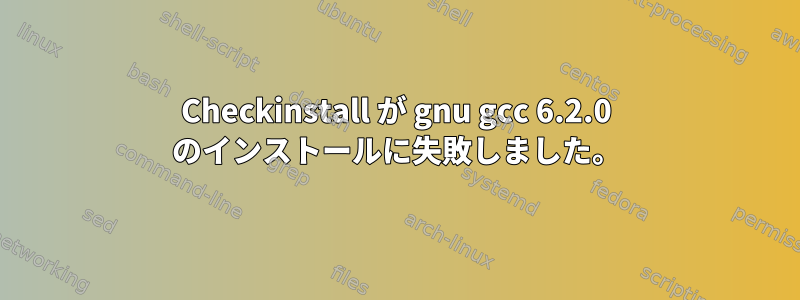 Checkinstall が gnu gcc 6.2.0 のインストールに失敗しました。