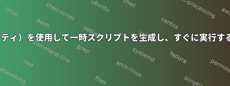 sed（または他のユーティリティ）を使用して一時スクリプトを生成し、すぐに実行するスクリプトを生成します。