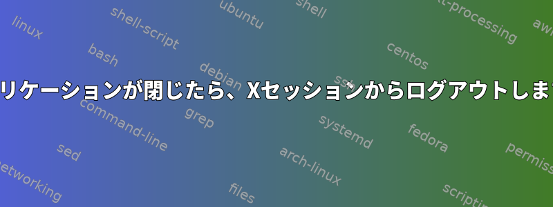 アプリケーションが閉じたら、Xセッションからログアウトします。