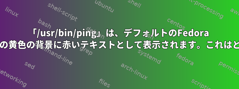 「/usr/bin/ping」は、デフォルトのFedora bashカラースキームの黄色の背景に赤いテキストとして表示されます。これはどういう意味ですか？