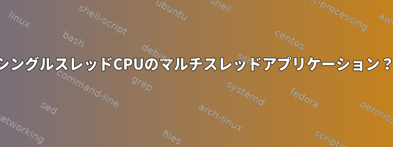 シングルスレッドCPUのマルチスレッドアプリケーション？