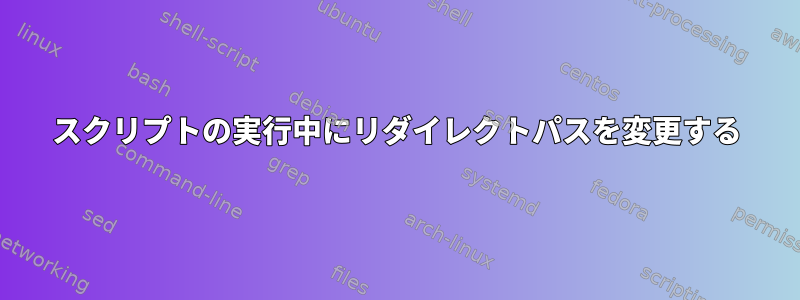 スクリプトの実行中にリダイレクトパスを変更する