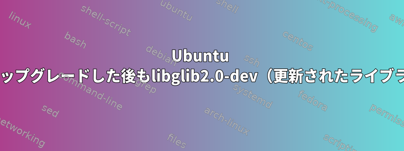 Ubuntu 14.04から16.06にアップグレードした後もlibglib2.0-dev（更新されたライブラリ）を受け取らない