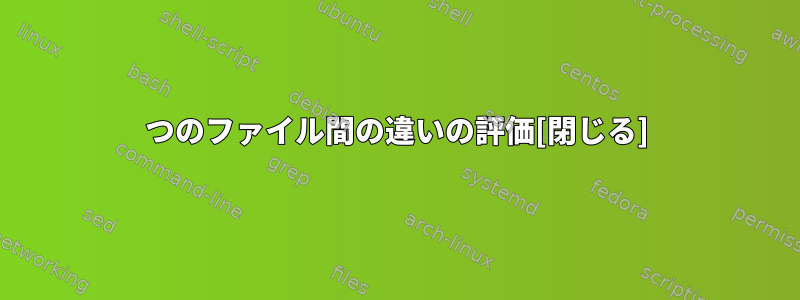 2つのファイル間の違いの評価[閉じる]