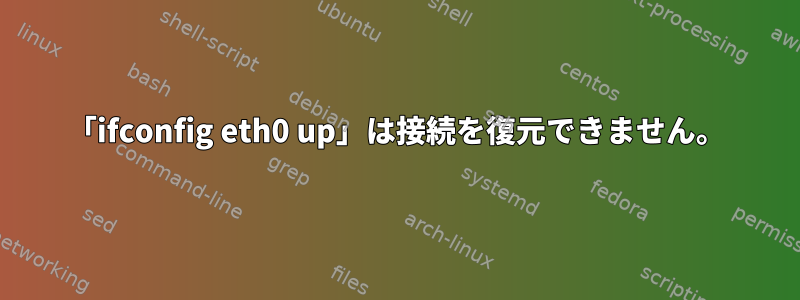 「ifconfig eth0 up」は接続を復元できません。