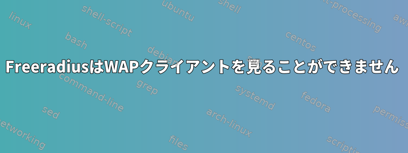 FreeradiusはWAPクライアントを見ることができません